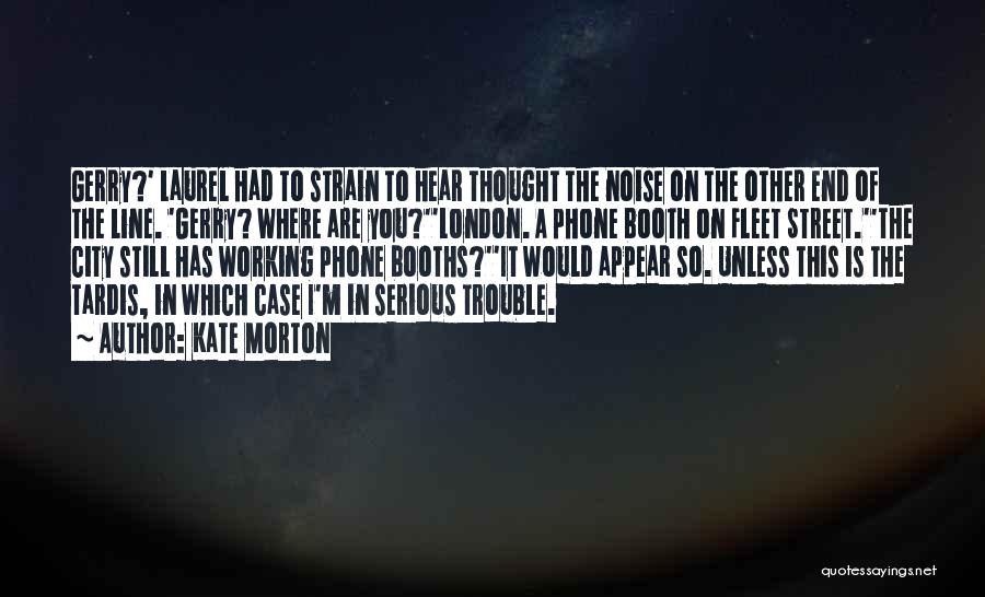 Kate Morton Quotes: Gerry?' Laurel Had To Strain To Hear Thought The Noise On The Other End Of The Line. 'gerry? Where Are