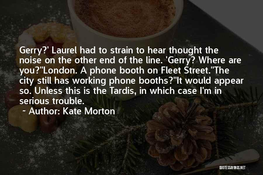 Kate Morton Quotes: Gerry?' Laurel Had To Strain To Hear Thought The Noise On The Other End Of The Line. 'gerry? Where Are