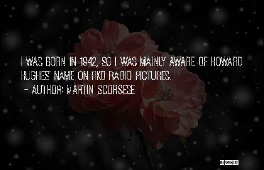 Martin Scorsese Quotes: I Was Born In 1942, So I Was Mainly Aware Of Howard Hughes' Name On Rko Radio Pictures.