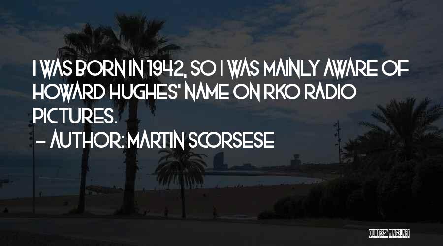 Martin Scorsese Quotes: I Was Born In 1942, So I Was Mainly Aware Of Howard Hughes' Name On Rko Radio Pictures.