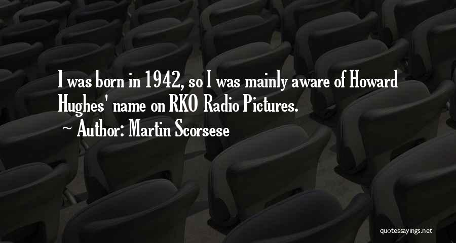 Martin Scorsese Quotes: I Was Born In 1942, So I Was Mainly Aware Of Howard Hughes' Name On Rko Radio Pictures.
