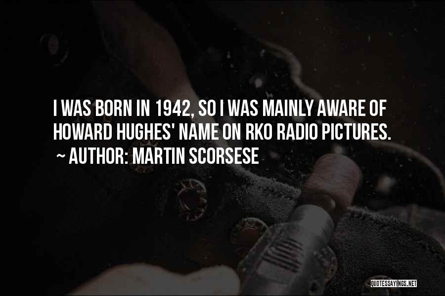 Martin Scorsese Quotes: I Was Born In 1942, So I Was Mainly Aware Of Howard Hughes' Name On Rko Radio Pictures.