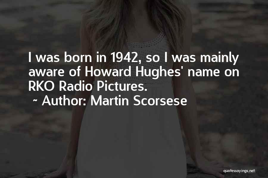 Martin Scorsese Quotes: I Was Born In 1942, So I Was Mainly Aware Of Howard Hughes' Name On Rko Radio Pictures.