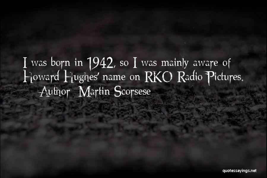 Martin Scorsese Quotes: I Was Born In 1942, So I Was Mainly Aware Of Howard Hughes' Name On Rko Radio Pictures.