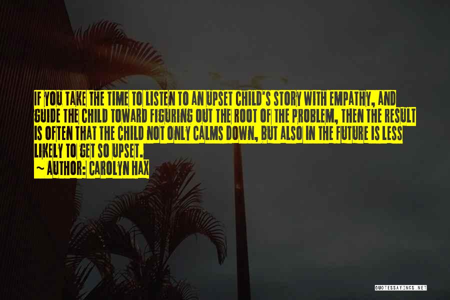 Carolyn Hax Quotes: If You Take The Time To Listen To An Upset Child's Story With Empathy, And Guide The Child Toward Figuring