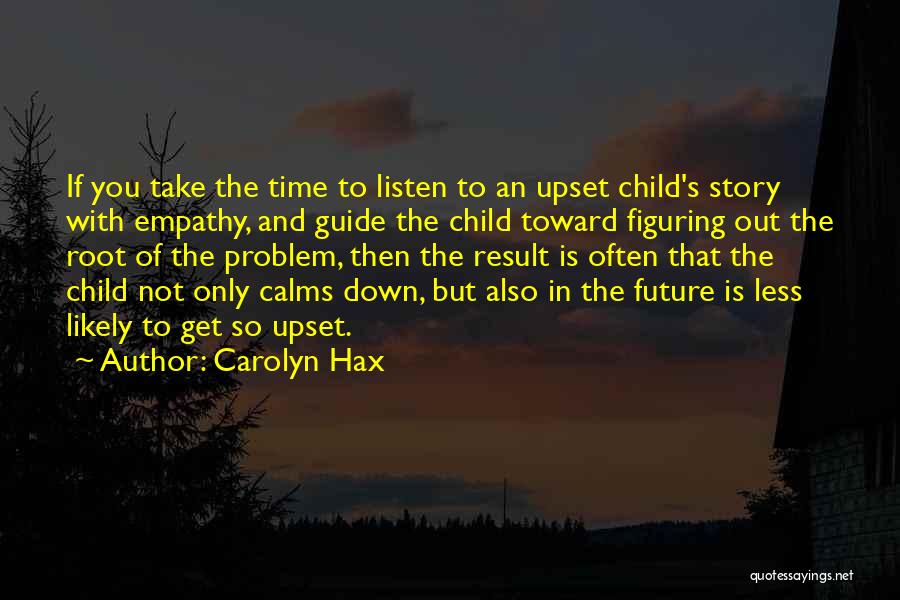 Carolyn Hax Quotes: If You Take The Time To Listen To An Upset Child's Story With Empathy, And Guide The Child Toward Figuring