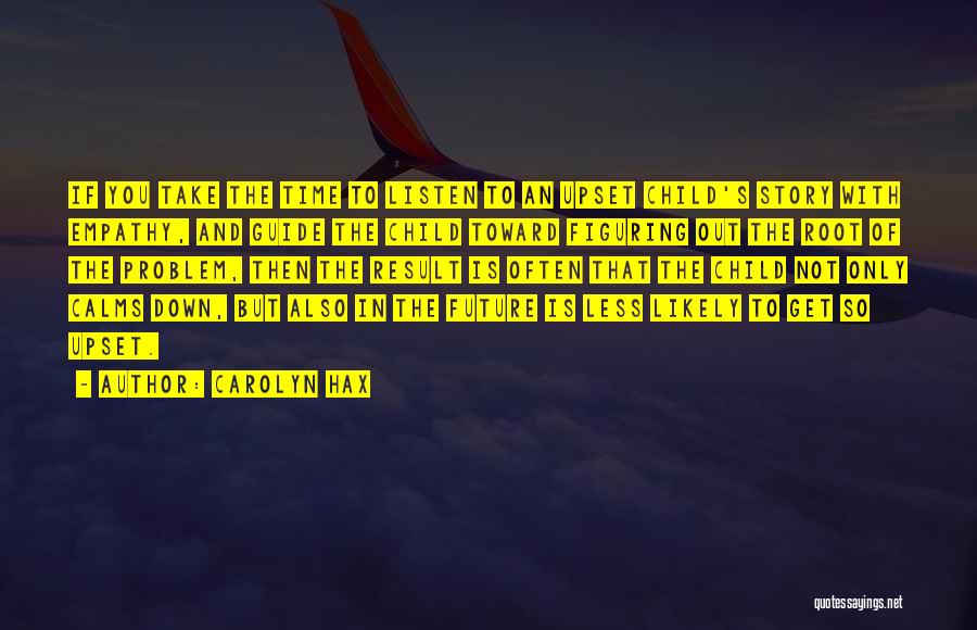 Carolyn Hax Quotes: If You Take The Time To Listen To An Upset Child's Story With Empathy, And Guide The Child Toward Figuring