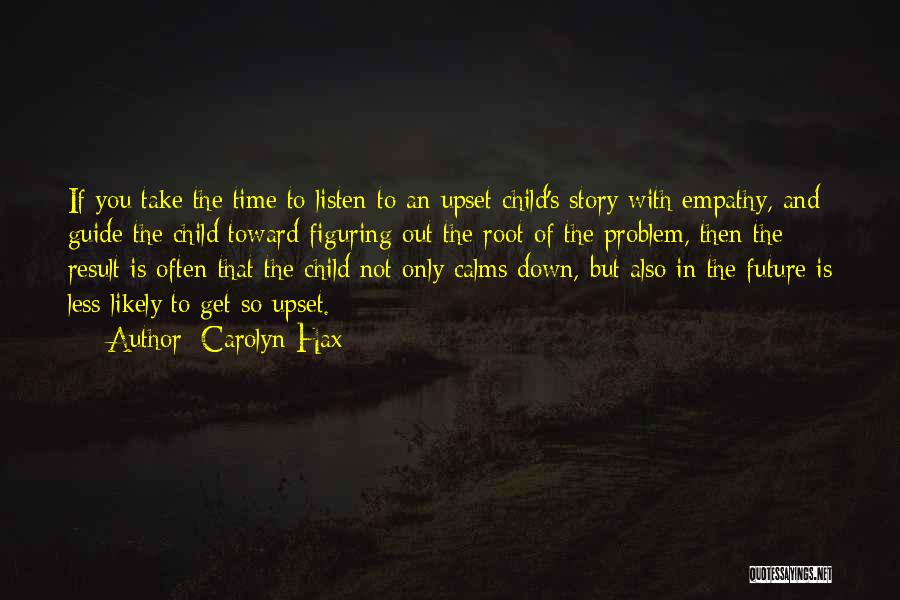 Carolyn Hax Quotes: If You Take The Time To Listen To An Upset Child's Story With Empathy, And Guide The Child Toward Figuring