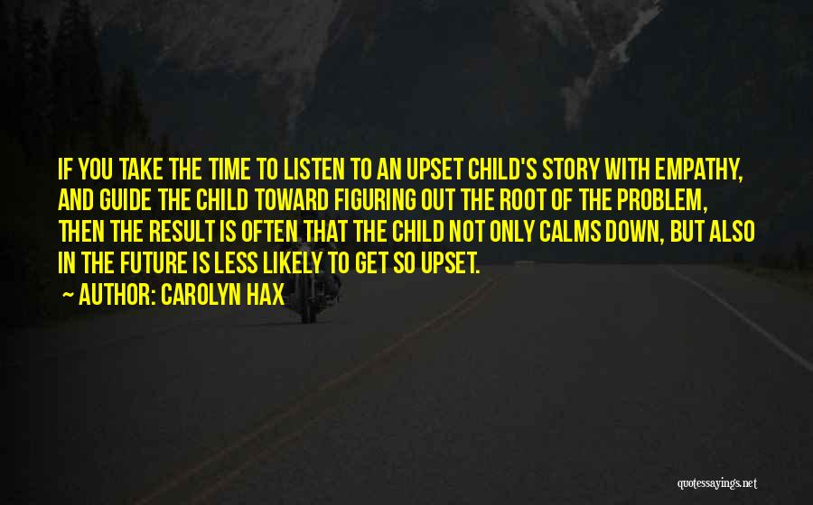 Carolyn Hax Quotes: If You Take The Time To Listen To An Upset Child's Story With Empathy, And Guide The Child Toward Figuring