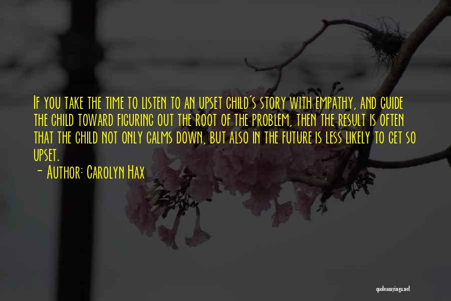 Carolyn Hax Quotes: If You Take The Time To Listen To An Upset Child's Story With Empathy, And Guide The Child Toward Figuring