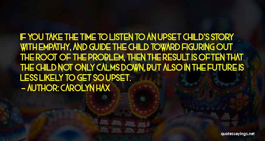 Carolyn Hax Quotes: If You Take The Time To Listen To An Upset Child's Story With Empathy, And Guide The Child Toward Figuring