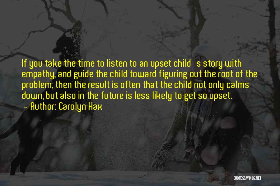 Carolyn Hax Quotes: If You Take The Time To Listen To An Upset Child's Story With Empathy, And Guide The Child Toward Figuring