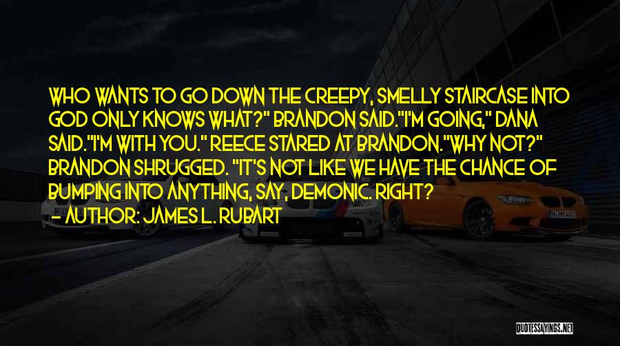 James L. Rubart Quotes: Who Wants To Go Down The Creepy, Smelly Staircase Into God Only Knows What? Brandon Said.i'm Going, Dana Said.i'm With