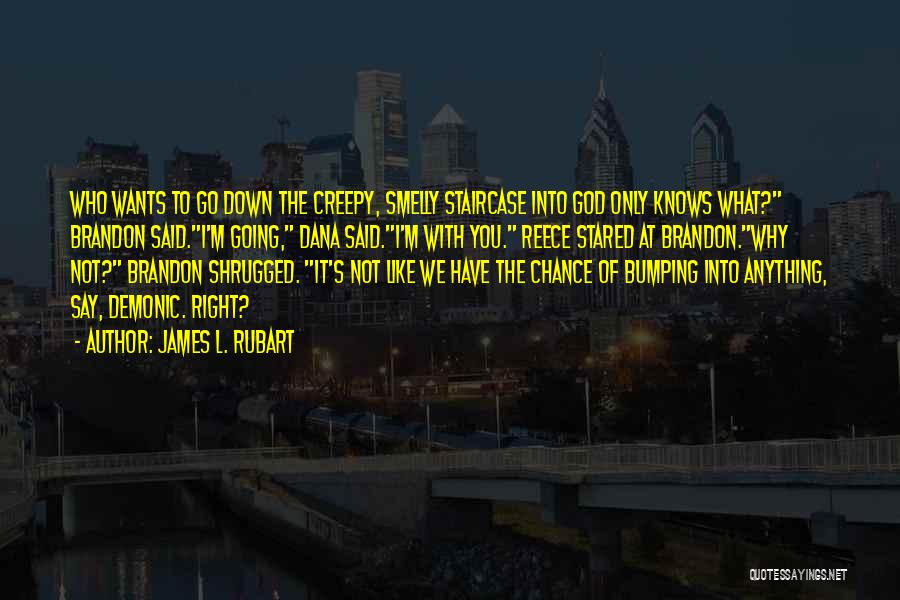 James L. Rubart Quotes: Who Wants To Go Down The Creepy, Smelly Staircase Into God Only Knows What? Brandon Said.i'm Going, Dana Said.i'm With