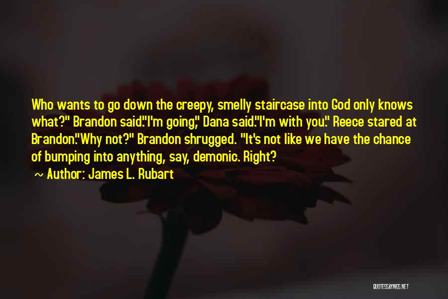 James L. Rubart Quotes: Who Wants To Go Down The Creepy, Smelly Staircase Into God Only Knows What? Brandon Said.i'm Going, Dana Said.i'm With