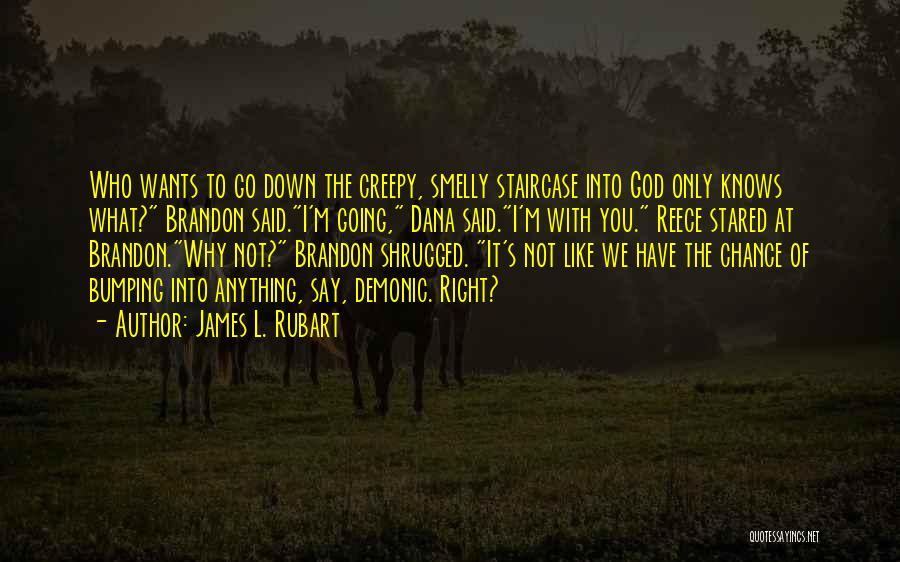 James L. Rubart Quotes: Who Wants To Go Down The Creepy, Smelly Staircase Into God Only Knows What? Brandon Said.i'm Going, Dana Said.i'm With