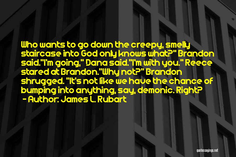 James L. Rubart Quotes: Who Wants To Go Down The Creepy, Smelly Staircase Into God Only Knows What? Brandon Said.i'm Going, Dana Said.i'm With