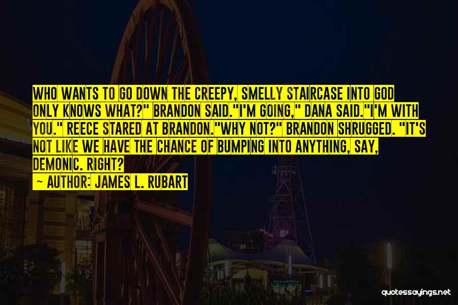 James L. Rubart Quotes: Who Wants To Go Down The Creepy, Smelly Staircase Into God Only Knows What? Brandon Said.i'm Going, Dana Said.i'm With