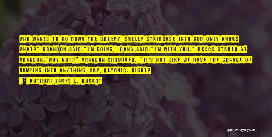 James L. Rubart Quotes: Who Wants To Go Down The Creepy, Smelly Staircase Into God Only Knows What? Brandon Said.i'm Going, Dana Said.i'm With