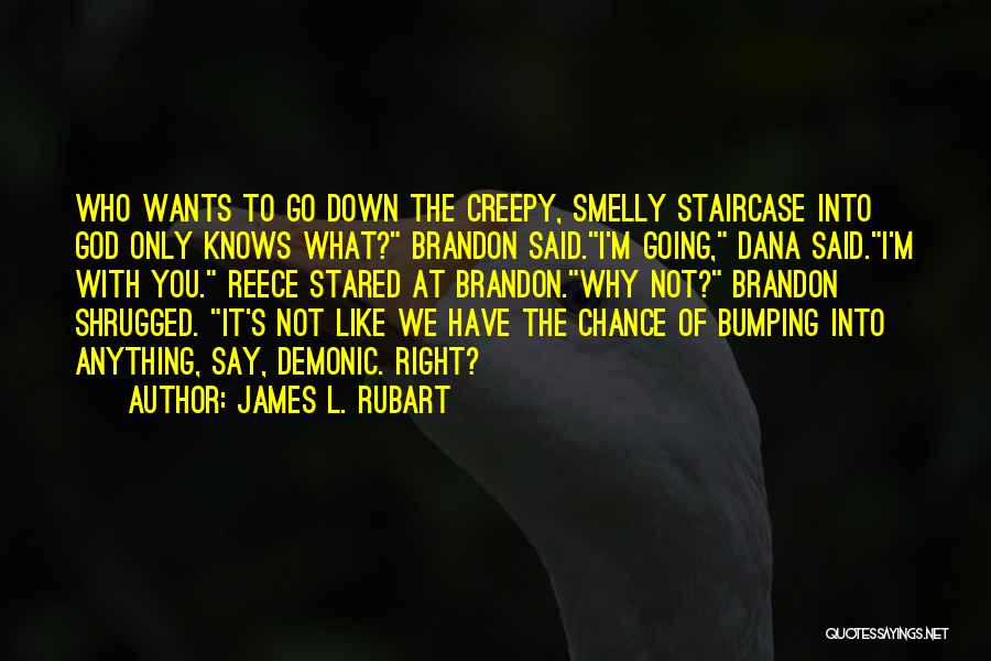 James L. Rubart Quotes: Who Wants To Go Down The Creepy, Smelly Staircase Into God Only Knows What? Brandon Said.i'm Going, Dana Said.i'm With