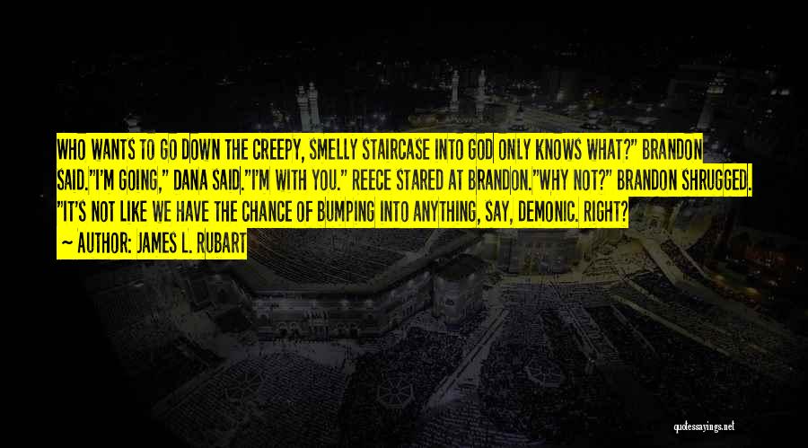 James L. Rubart Quotes: Who Wants To Go Down The Creepy, Smelly Staircase Into God Only Knows What? Brandon Said.i'm Going, Dana Said.i'm With