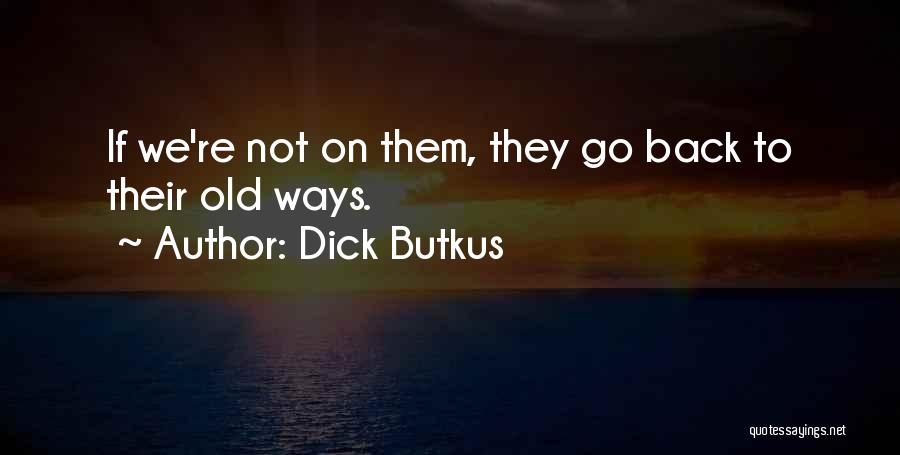 Dick Butkus Quotes: If We're Not On Them, They Go Back To Their Old Ways.