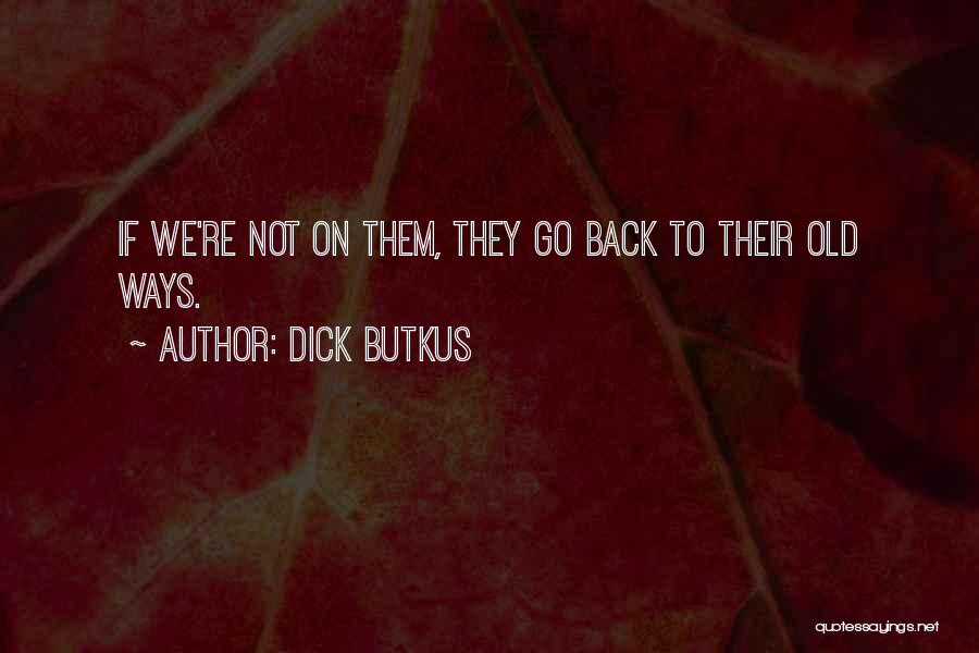 Dick Butkus Quotes: If We're Not On Them, They Go Back To Their Old Ways.