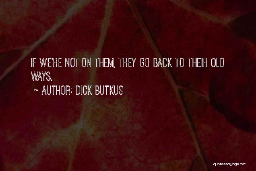 Dick Butkus Quotes: If We're Not On Them, They Go Back To Their Old Ways.