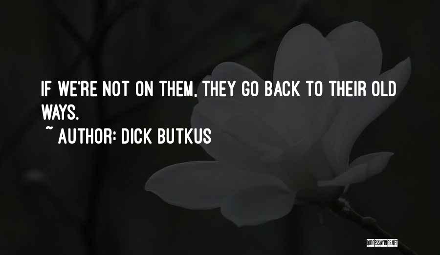 Dick Butkus Quotes: If We're Not On Them, They Go Back To Their Old Ways.