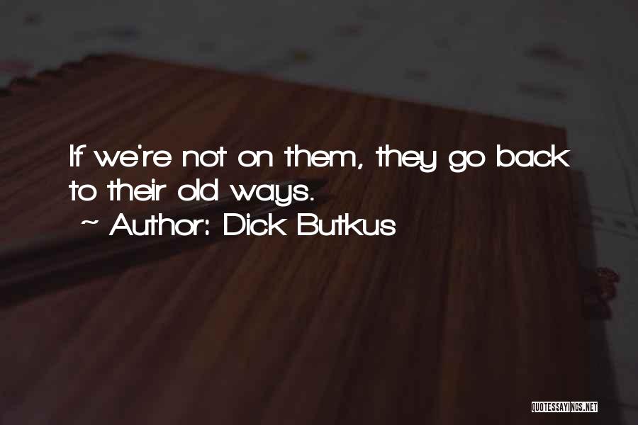 Dick Butkus Quotes: If We're Not On Them, They Go Back To Their Old Ways.