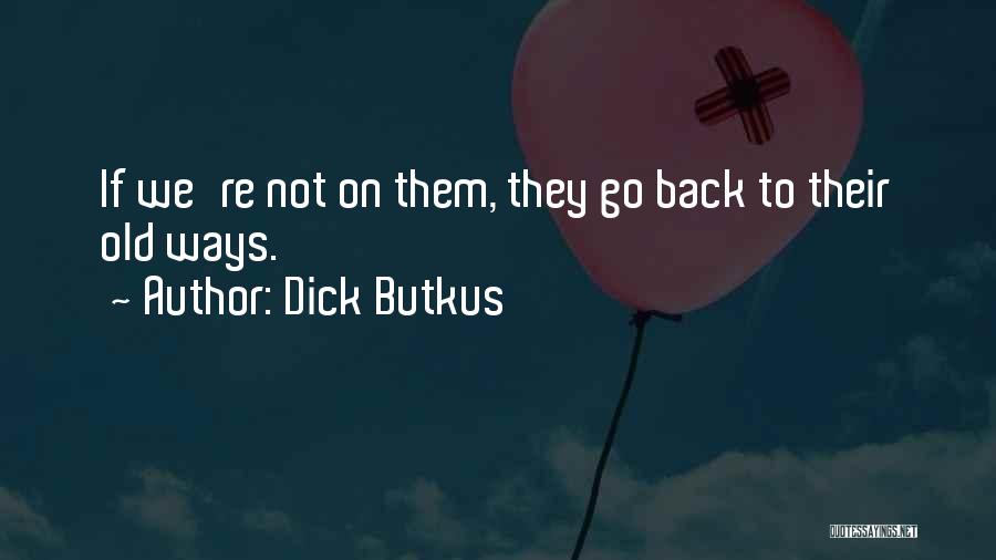 Dick Butkus Quotes: If We're Not On Them, They Go Back To Their Old Ways.