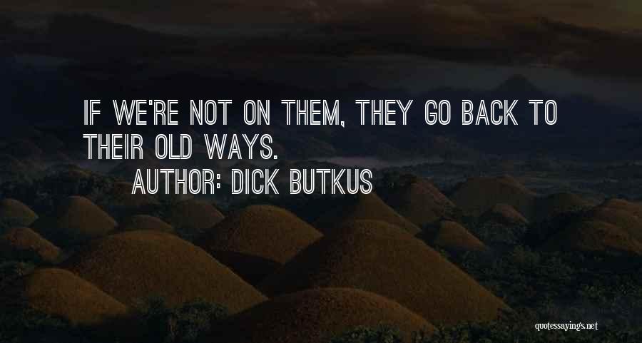 Dick Butkus Quotes: If We're Not On Them, They Go Back To Their Old Ways.