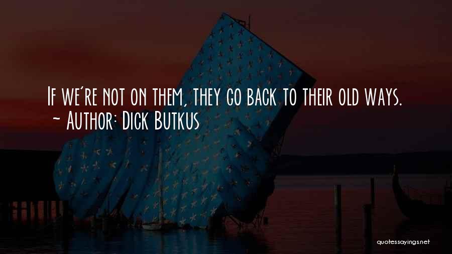 Dick Butkus Quotes: If We're Not On Them, They Go Back To Their Old Ways.