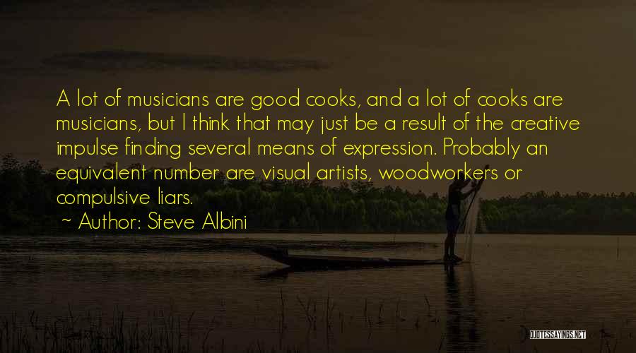 Steve Albini Quotes: A Lot Of Musicians Are Good Cooks, And A Lot Of Cooks Are Musicians, But I Think That May Just