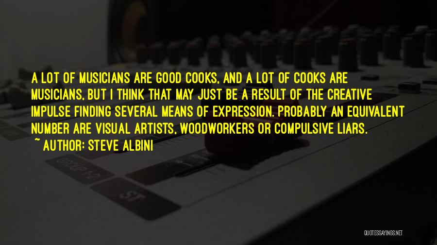 Steve Albini Quotes: A Lot Of Musicians Are Good Cooks, And A Lot Of Cooks Are Musicians, But I Think That May Just