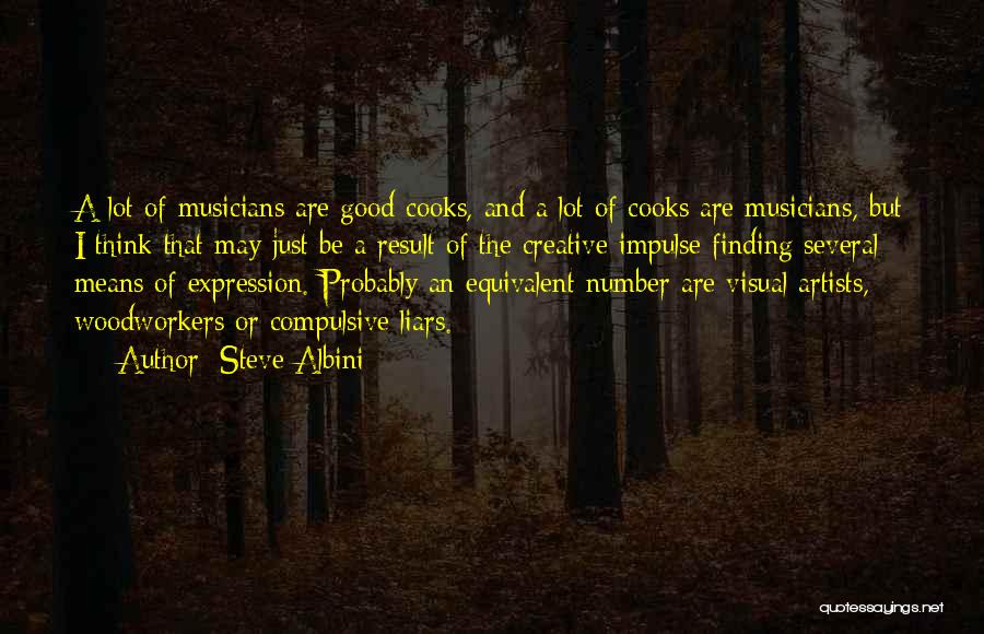 Steve Albini Quotes: A Lot Of Musicians Are Good Cooks, And A Lot Of Cooks Are Musicians, But I Think That May Just