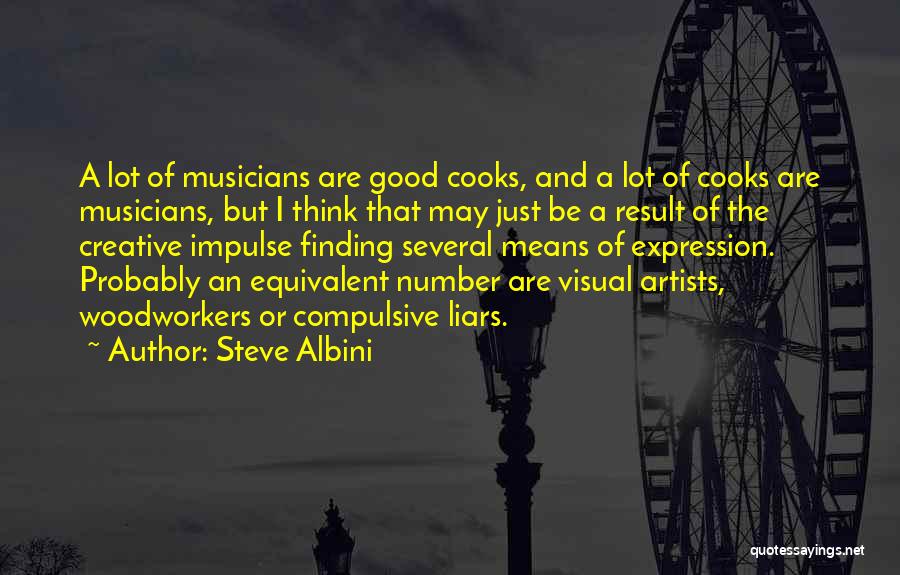 Steve Albini Quotes: A Lot Of Musicians Are Good Cooks, And A Lot Of Cooks Are Musicians, But I Think That May Just