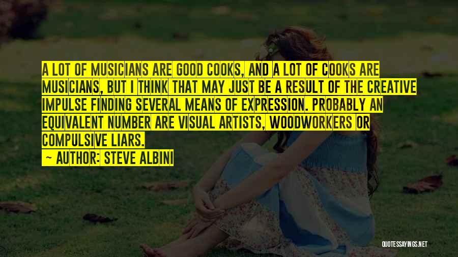 Steve Albini Quotes: A Lot Of Musicians Are Good Cooks, And A Lot Of Cooks Are Musicians, But I Think That May Just