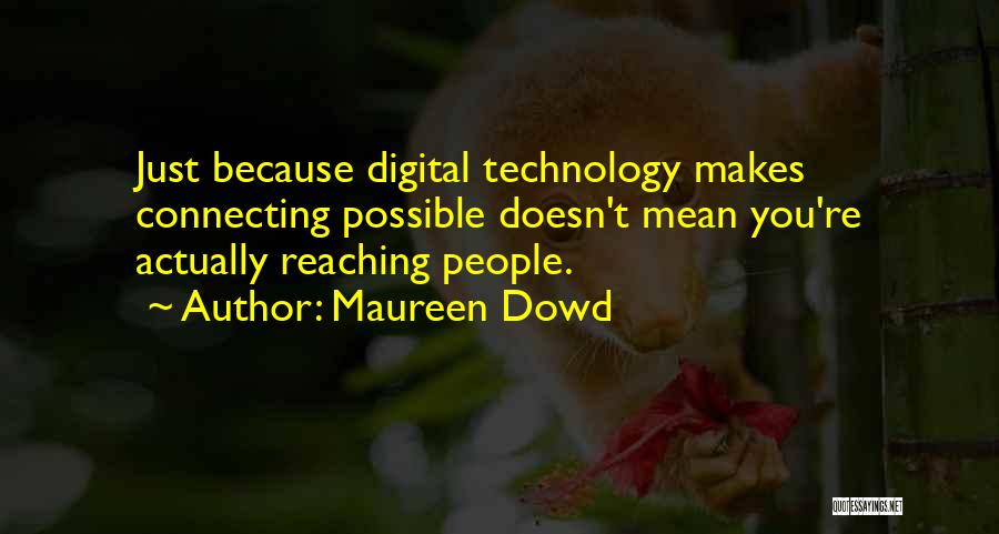 Maureen Dowd Quotes: Just Because Digital Technology Makes Connecting Possible Doesn't Mean You're Actually Reaching People.