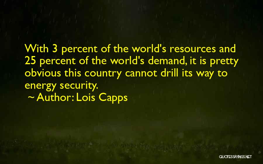 Lois Capps Quotes: With 3 Percent Of The World's Resources And 25 Percent Of The World's Demand, It Is Pretty Obvious This Country