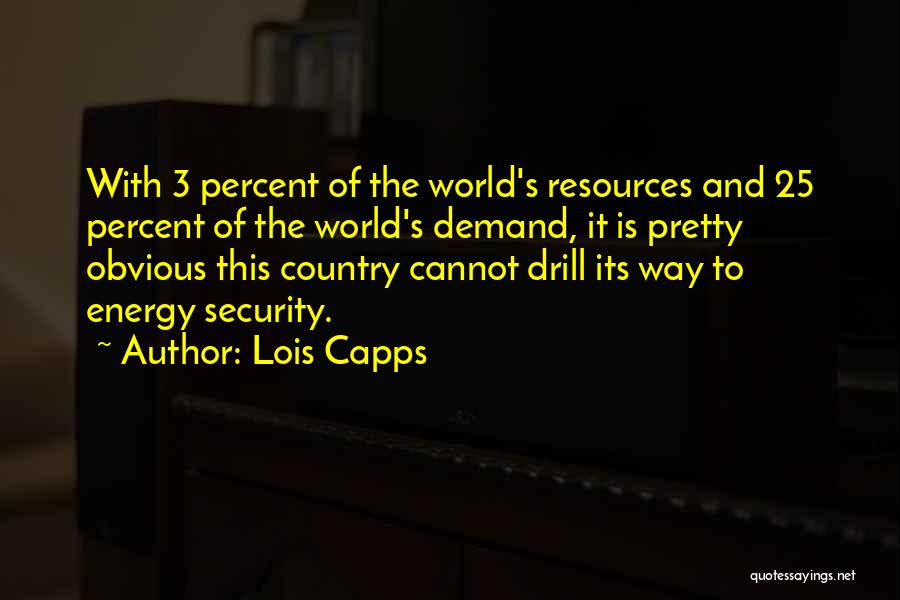 Lois Capps Quotes: With 3 Percent Of The World's Resources And 25 Percent Of The World's Demand, It Is Pretty Obvious This Country