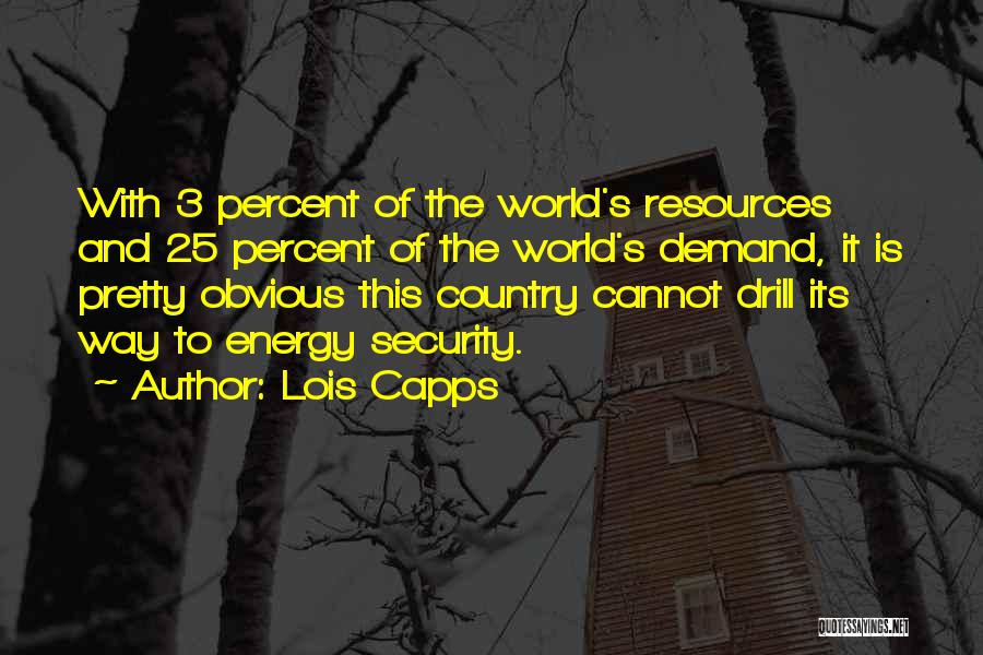 Lois Capps Quotes: With 3 Percent Of The World's Resources And 25 Percent Of The World's Demand, It Is Pretty Obvious This Country