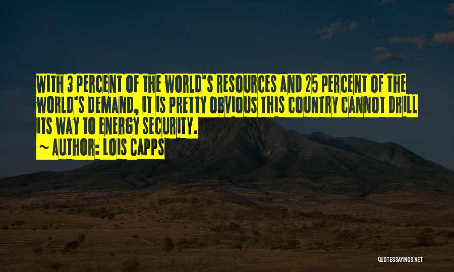 Lois Capps Quotes: With 3 Percent Of The World's Resources And 25 Percent Of The World's Demand, It Is Pretty Obvious This Country