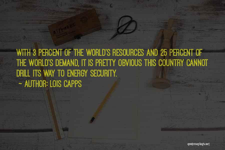 Lois Capps Quotes: With 3 Percent Of The World's Resources And 25 Percent Of The World's Demand, It Is Pretty Obvious This Country