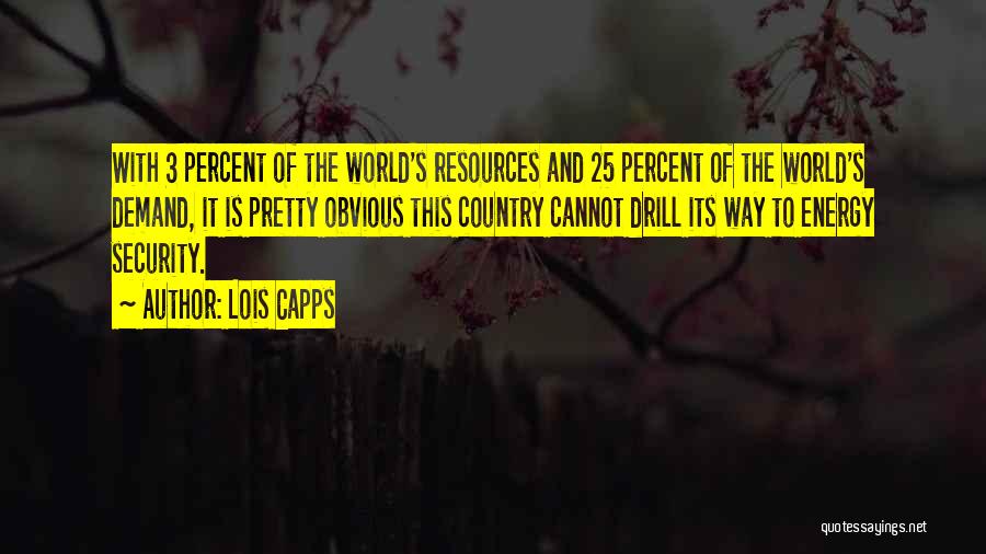 Lois Capps Quotes: With 3 Percent Of The World's Resources And 25 Percent Of The World's Demand, It Is Pretty Obvious This Country