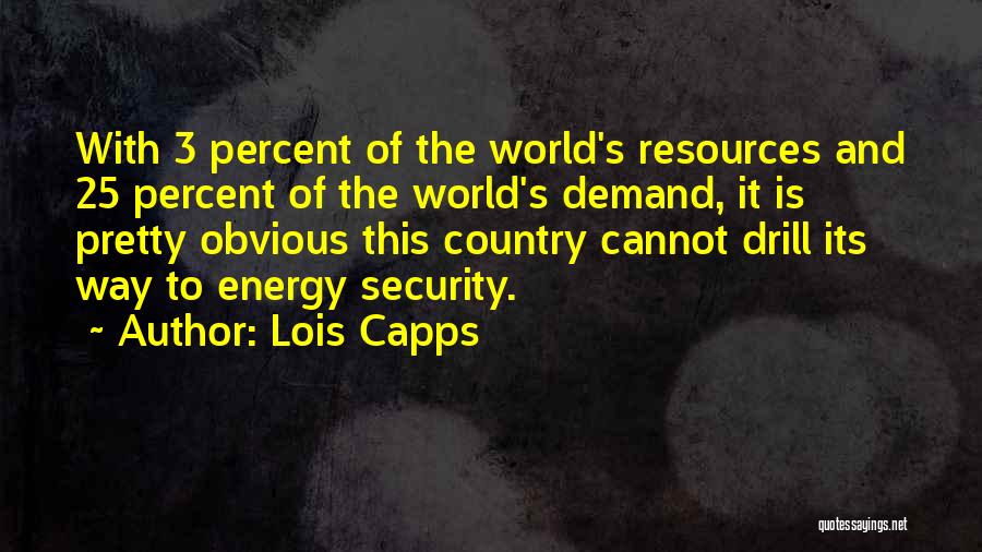 Lois Capps Quotes: With 3 Percent Of The World's Resources And 25 Percent Of The World's Demand, It Is Pretty Obvious This Country