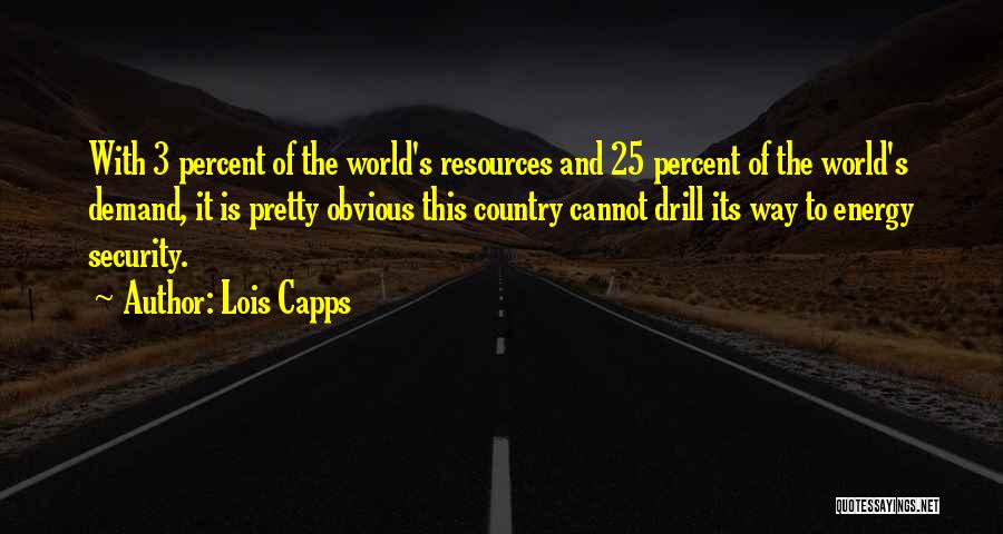 Lois Capps Quotes: With 3 Percent Of The World's Resources And 25 Percent Of The World's Demand, It Is Pretty Obvious This Country