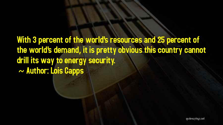 Lois Capps Quotes: With 3 Percent Of The World's Resources And 25 Percent Of The World's Demand, It Is Pretty Obvious This Country