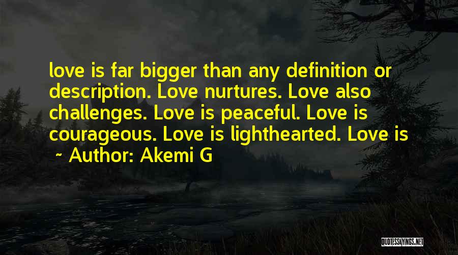 Akemi G Quotes: Love Is Far Bigger Than Any Definition Or Description. Love Nurtures. Love Also Challenges. Love Is Peaceful. Love Is Courageous.