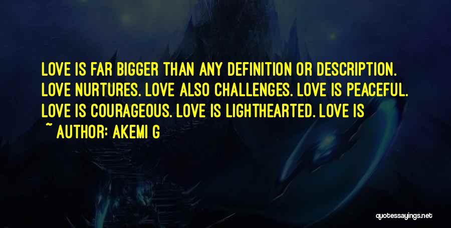 Akemi G Quotes: Love Is Far Bigger Than Any Definition Or Description. Love Nurtures. Love Also Challenges. Love Is Peaceful. Love Is Courageous.